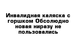 Инвалидная каляска с горшком Обсолюдно новая ниразу не пользовались